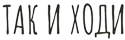 ТАК И ХОДИ